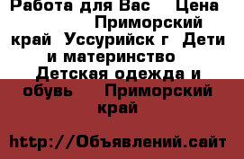 Работа для Вас! › Цена ­ 18 000 - Приморский край, Уссурийск г. Дети и материнство » Детская одежда и обувь   . Приморский край